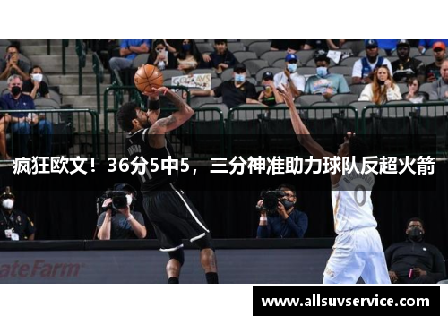 疯狂欧文!36分5中5,三分神准助力球队反超火箭