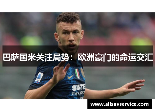 巴萨国米关注局势:欧洲豪门的命运交汇