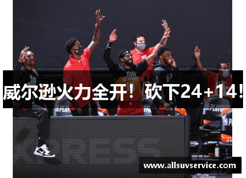 威尔逊火力全开!砍下24+14!